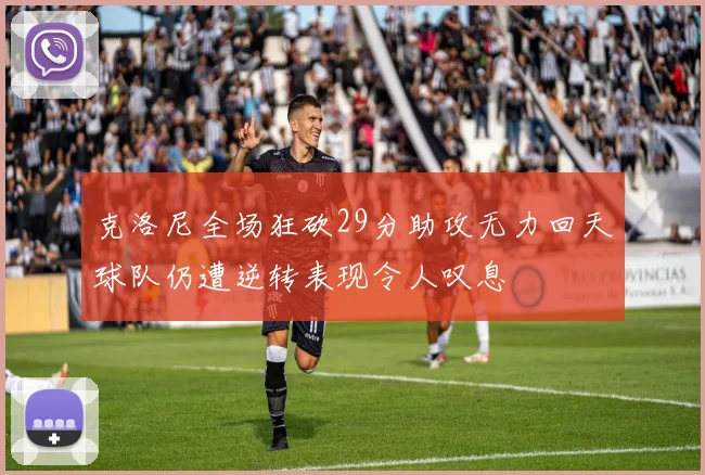 克洛尼全场狂砍29分助攻无力回天球队仍遭逆转表现令人叹息