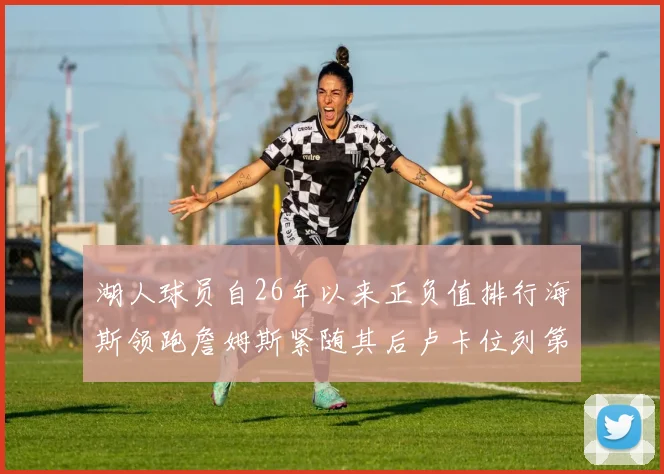 湖人球员自26年以来正负值排行海斯领跑詹姆斯紧随其后卢卡位列第五