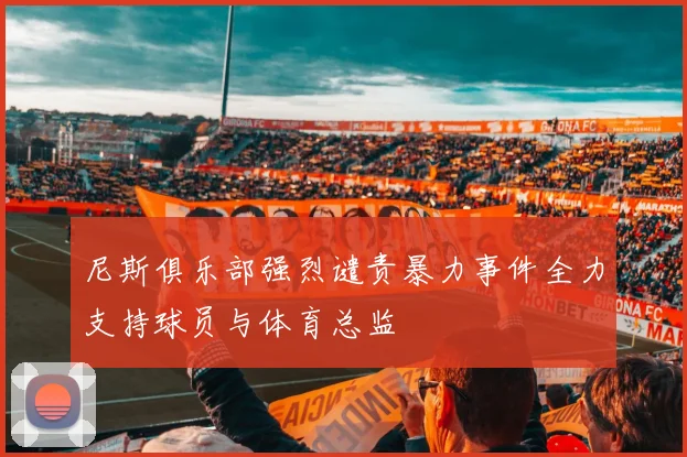 尼斯俱乐部强烈谴责暴力事件全力支持球员与体育总监
