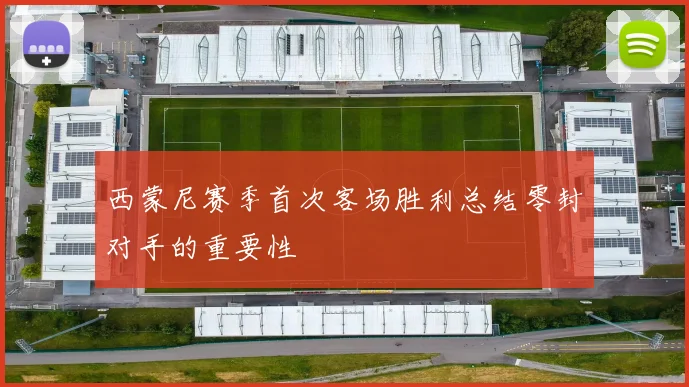 西蒙尼赛季首次客场胜利总结零封对手的重要性