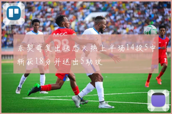 东契奇复出状态火热上半场14投5中斩获18分并送出5助攻
