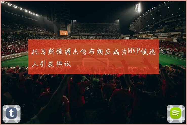 托马斯强调杰伦布朗应成为MVP候选人引发热议