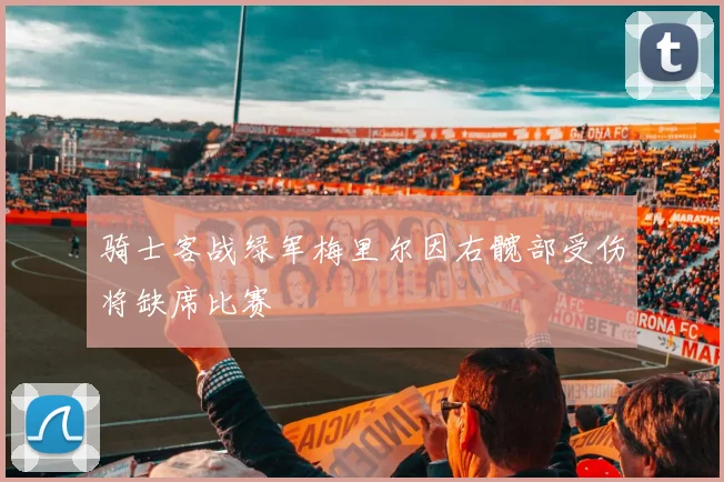 骑士客战绿军梅里尔因右髋部受伤将缺席比赛