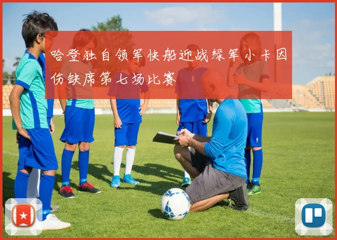 哈登独自领军快船迎战绿军小卡因伤缺席第七场比赛