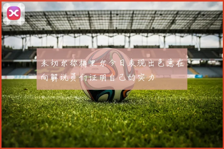 米切尔称梅里尔今日表现出色意在向解说员们证明自己的实力