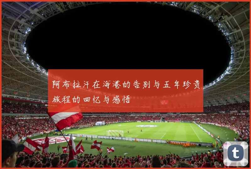 阿布拉汗在海港的告别与五年珍贵旅程的回忆与感悟