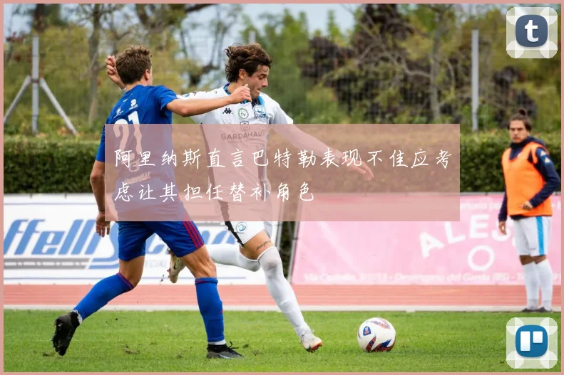 阿里纳斯直言巴特勒表现不佳应考虑让其担任替补角色