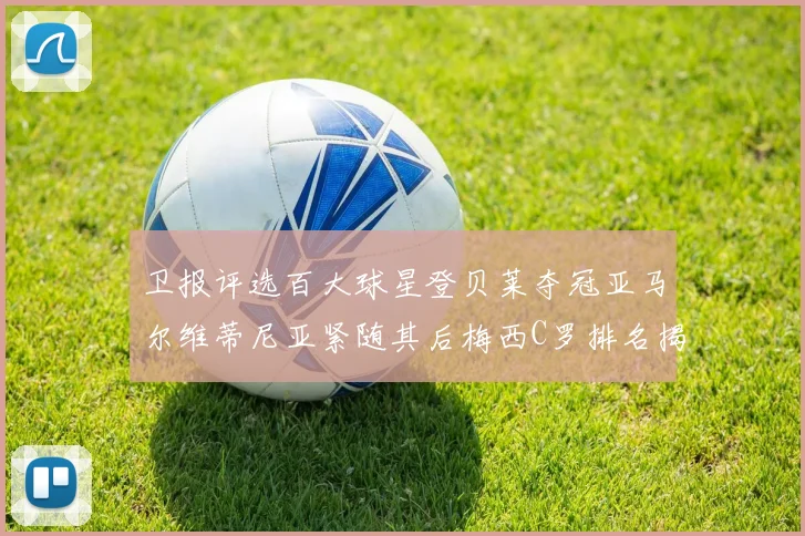 卫报评选百大球星登贝莱夺冠亚马尔维蒂尼亚紧随其后梅西C罗排名揭晓