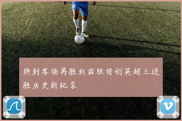 热刺客场再胜利兹联将创英超三连胜历史新纪录