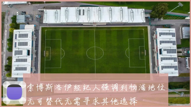 索博斯洛伊经纪人强调利物浦地位无可替代无需寻求其他选择
